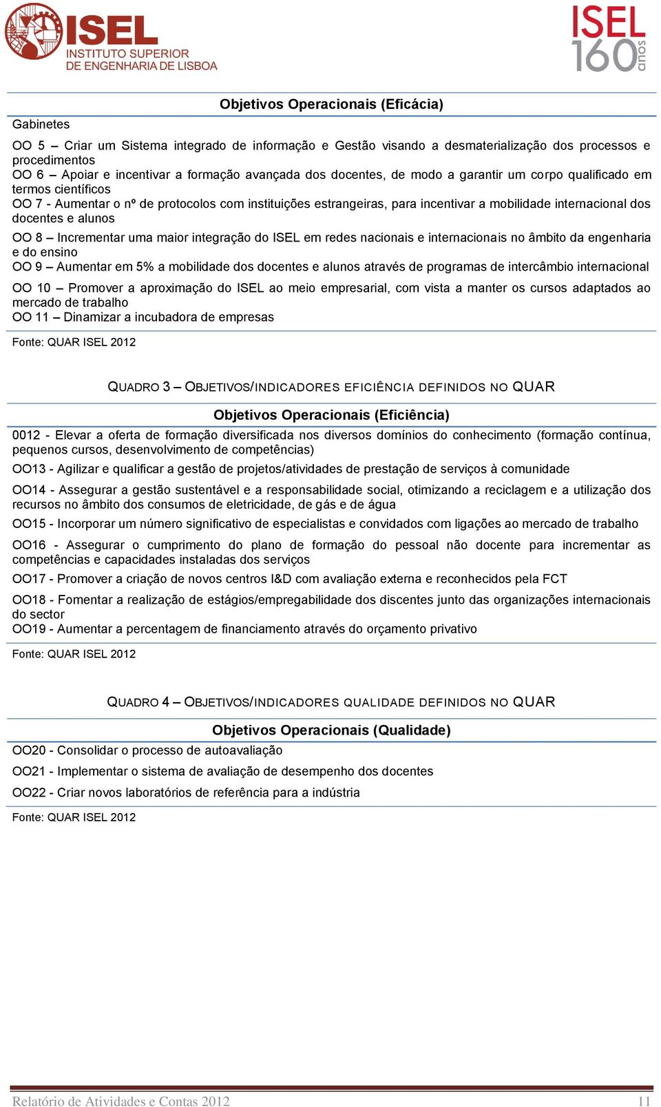 docentes e alunos OO 8 Incrementar uma maior integração do ISEL em redes nacionais e internacionais no âmbito da engenharia e do ensino OO 9 Aumentar em 5% a mobilidade dos docentes e alunos através