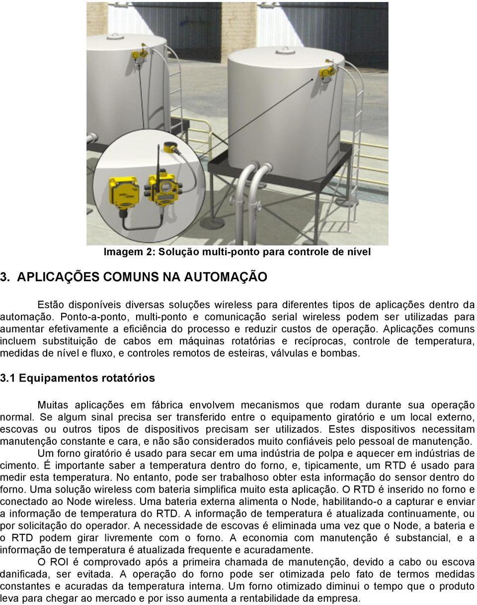 Aplicações comuns incluem substituição de cabos em máquinas rotatórias e recíprocas, controle de temperatura, medidas de nível e fluxo, e controles remotos de esteiras, válvulas e bombas. 3.