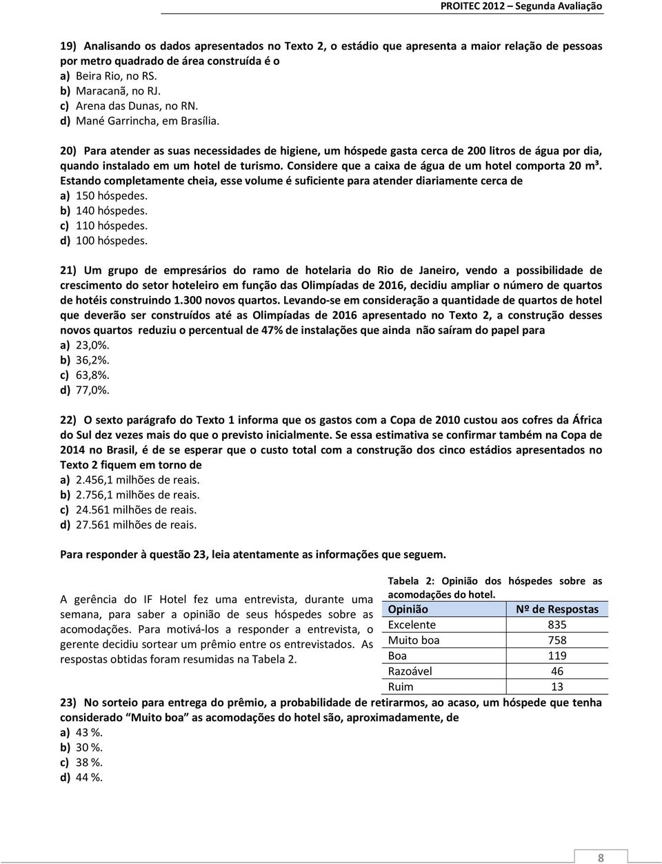 20) Para atender as suas necessidades de higiene, um hóspede gasta cerca de 200 litros de água por dia, quando instalado em um hotel de turismo.