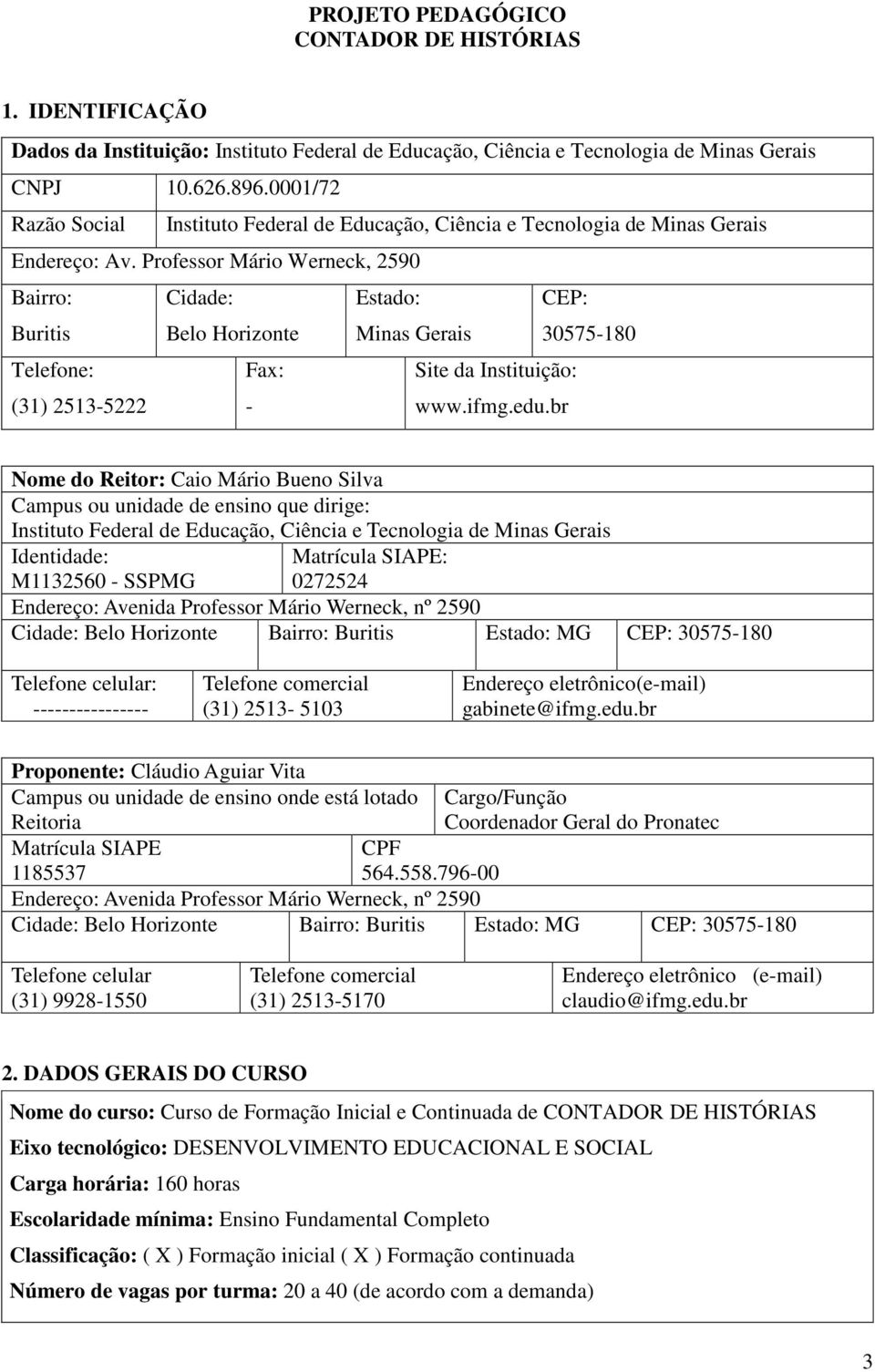 Professor Mário Werneck, 2590 Bairro: Cidade: Estado: CEP: Buritis Belo Horizonte Minas Gerais 30575-180 Telefone: Fax: Site da Instituição: (31) 2513-5222 - www.ifmg.edu.
