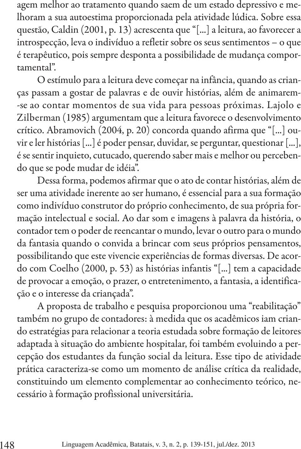 O estímulo para a leitura deve começar na infância, quando as crianças passam a gostar de palavras e de ouvir histórias, além de animarem- -se ao contar momentos de sua vida para pessoas próximas.