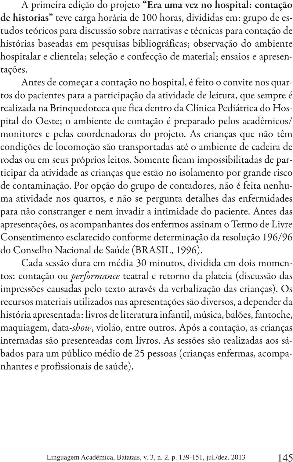 Antes de começar a contação no hospital, é feito o convite nos quartos do pacientes para a participação da atividade de leitura, que sempre é realizada na Brinquedoteca que fica dentro da Clínica