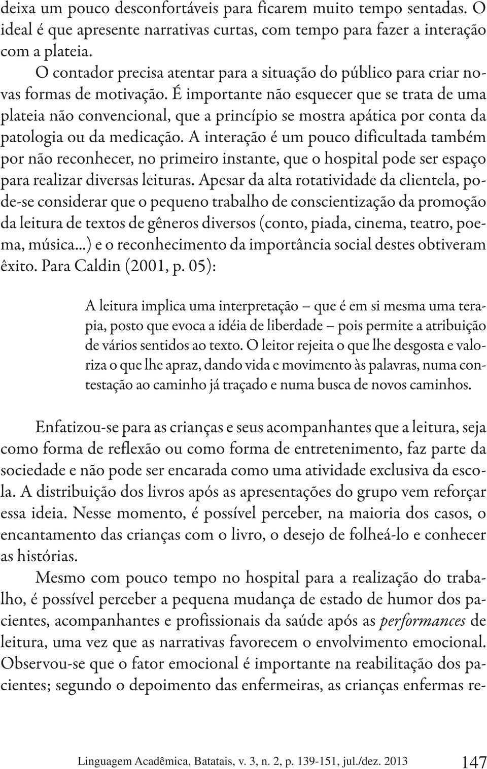 É importante não esquecer que se trata de uma plateia não convencional, que a princípio se mostra apática por conta da patologia ou da medicação.