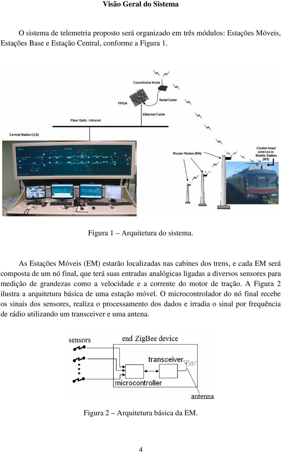 As Estações Móveis (EM) estarão localizadas nas cabines dos trens, e cada EM será composta de um nó final, que terá suas entradas analógicas ligadas a diversos sensores para