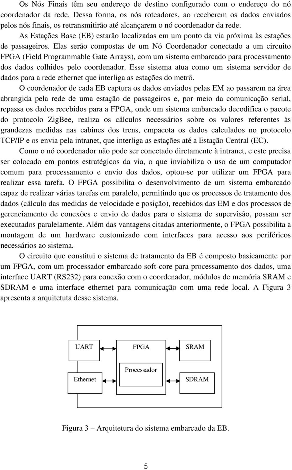 As Estações Base (EB) estarão localizadas em um ponto da via próxima às estações de passageiros.