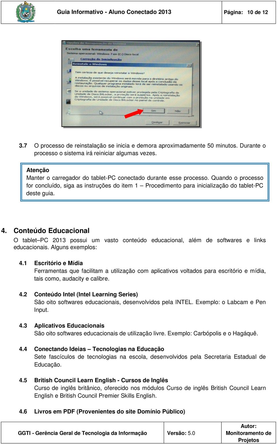 Conteúdo Educacional O tablet PC 2013 possui um vasto conteúdo educacional, além de softwares e links educacionais. Alguns exemplos: 4.