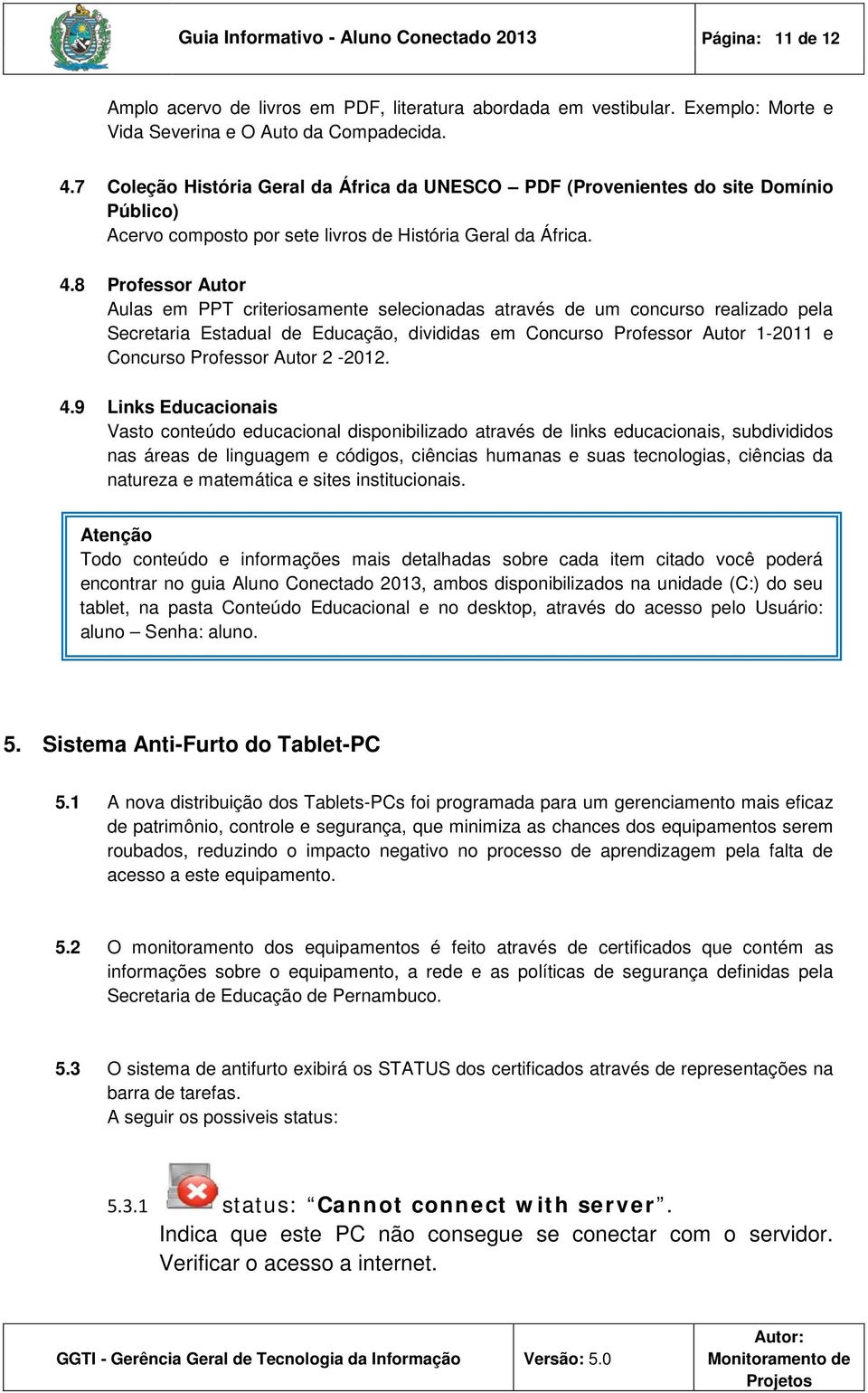 8 Professor Autor Aulas em PPT criteriosamente selecionadas através de um concurso realizado pela Secretaria Estadual de Educação, divididas em Concurso Professor Autor 1-2011 e Concurso Professor