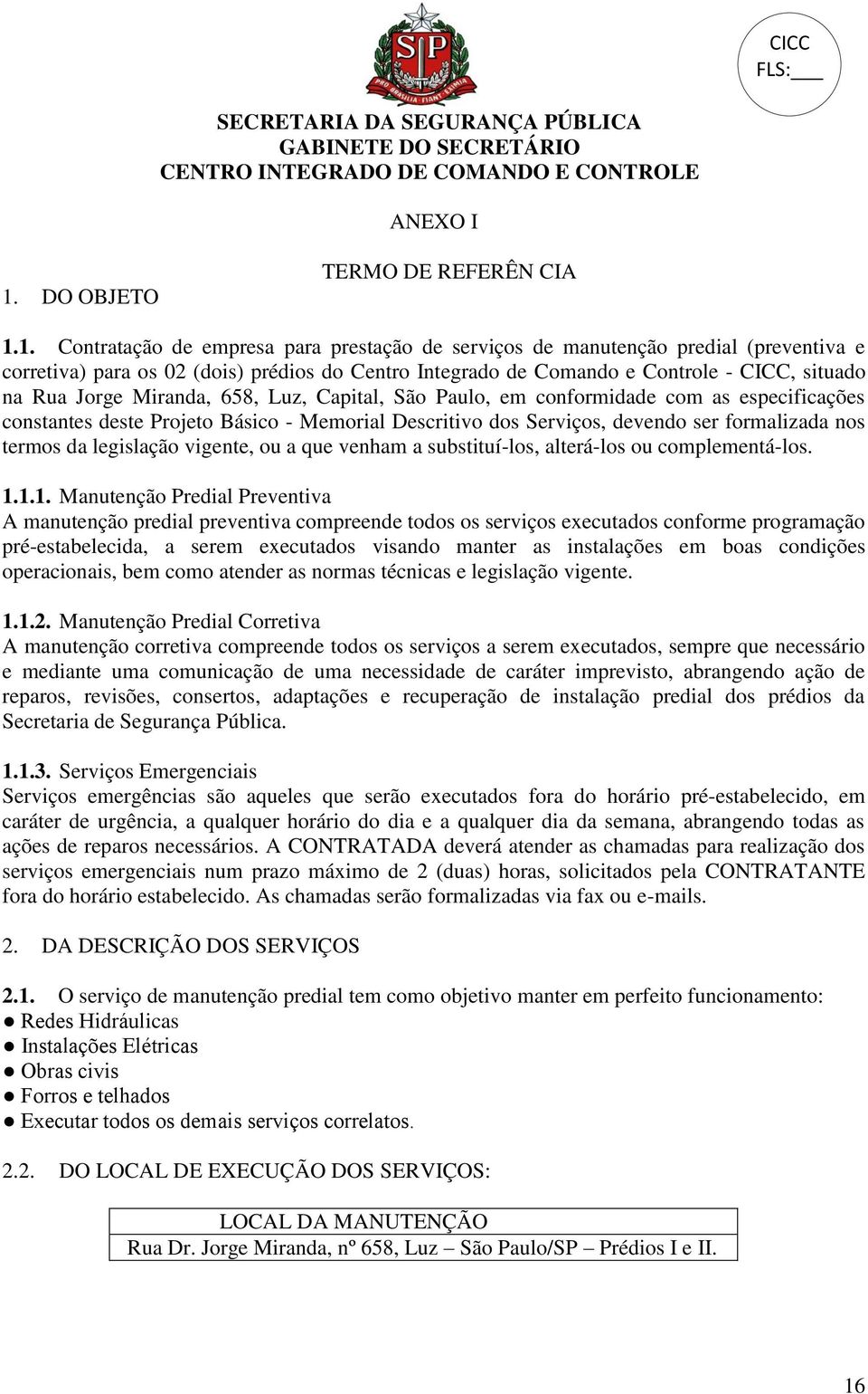 1. Contratação de empresa para prestação de serviços de manutenção predial (preventiva e corretiva) para os 02 (dois) prédios do Centro Integrado de Comando e Controle - CICC, situado na Rua Jorge