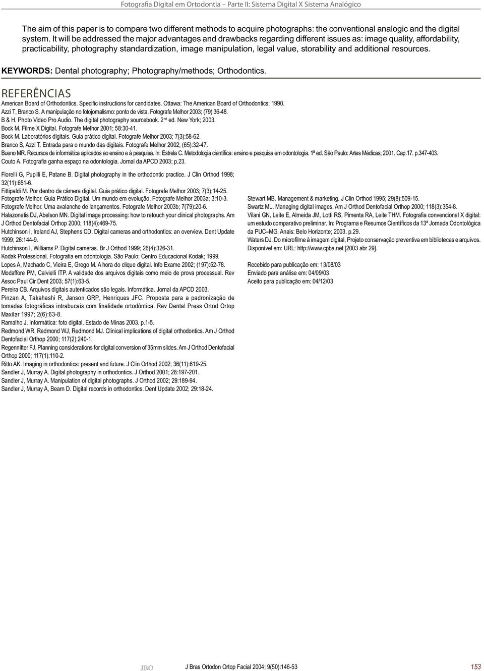 storability and additional resources. KEYWORDS: Dental photography; Photography/methods; Orthodontics. REFERÊNCIAS American Board of Orthodontics. Specifi c instructions for candidates.