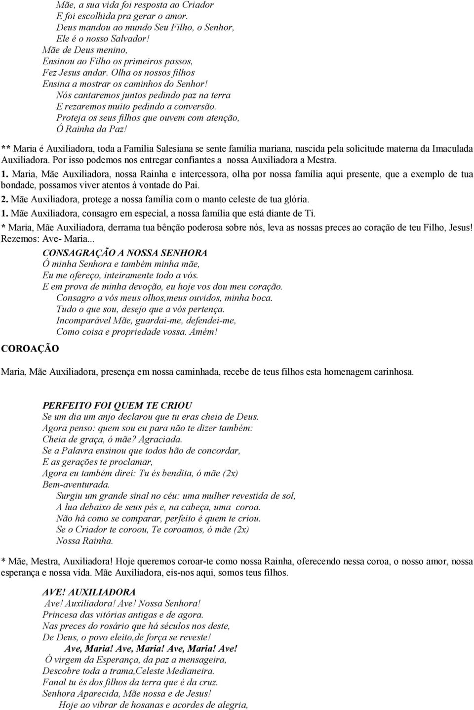 Nós cantaremos juntos pedindo paz na terra E rezaremos muito pedindo a conversão. Proteja os seus filhos que ouvem com atenção, Ó Rainha da Paz!