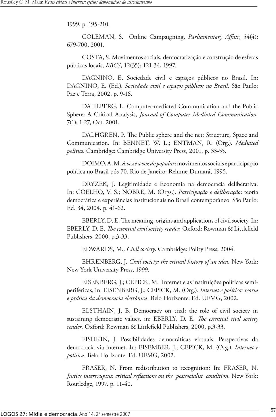 p. 9-16. DAHLBERG, L. Computer-mediated Communication and the Public Sphere: A Critical Analysis, Journal of Computer Mediated Communication, 7(1): 1-27, Oct. 2001. DALHGREN, P.