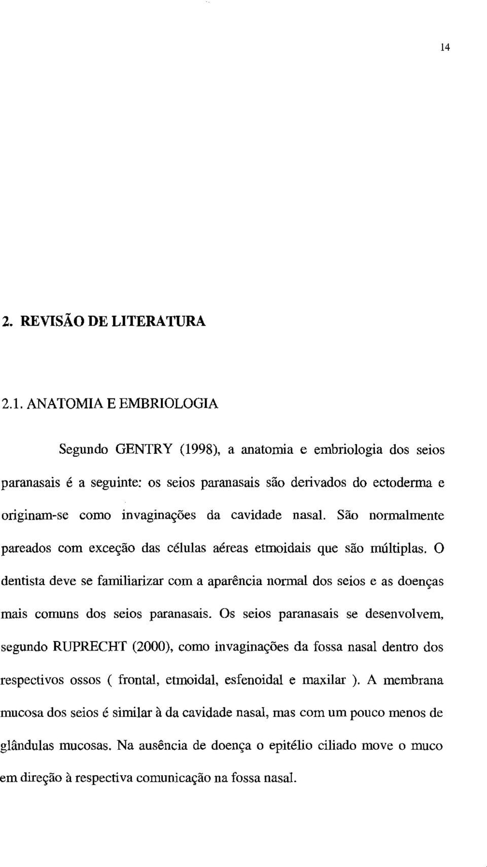 O dentista deve se familiarizar com a aparência normal dos seios e as doenças mais comuns dos seios paranasais.