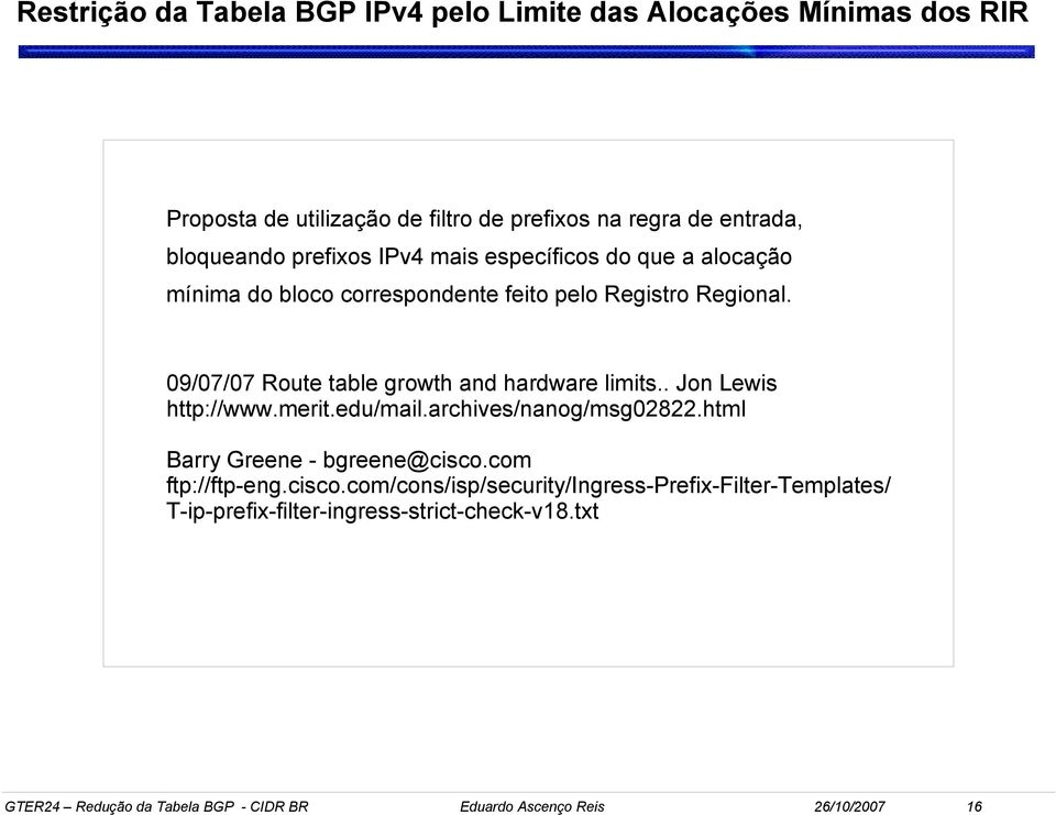 09/07/07 Route table growth and hardware limits.. Jon Lewis http://www.merit.edu/mail.archives/nanog/msg02822.html Barry Greene - bgreene@cisco.
