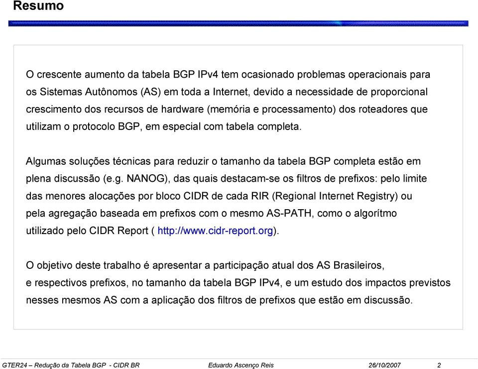 Algumas soluções técnicas para reduzir o tamanho da tabela BGP completa estão em plena discussão (e.g. NANOG), das quais destacam-se os filtros de prefixos: pelo limite das menores alocações por