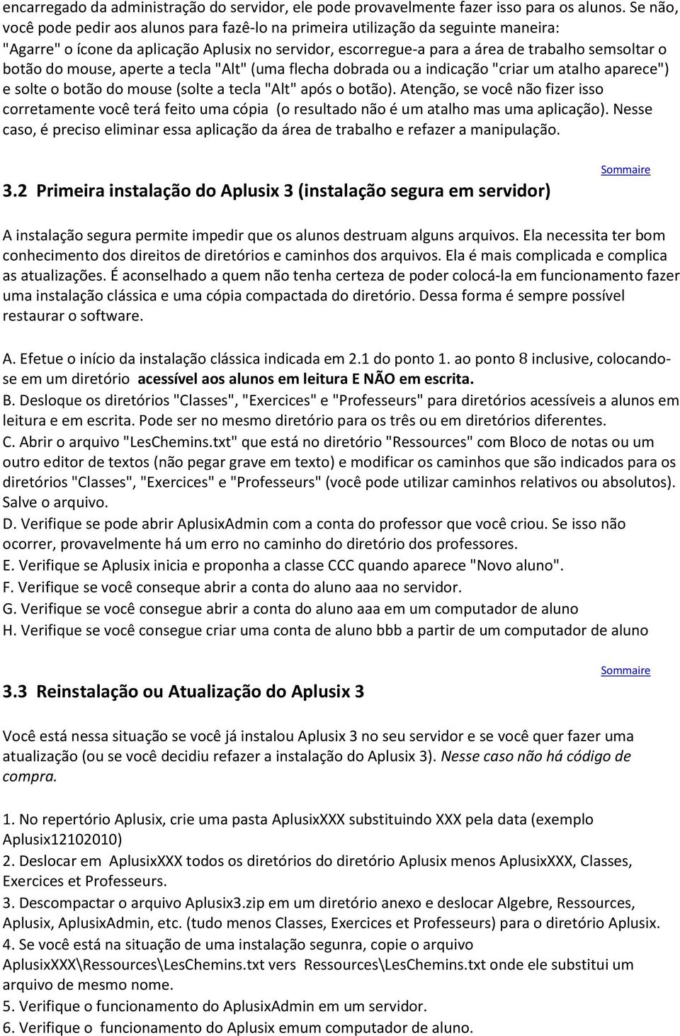 do mouse, aperte a tecla "Alt" (uma flecha dobrada ou a indicação "criar um atalho aparece") e solte o botão do mouse (solte a tecla "Alt" após o botão).