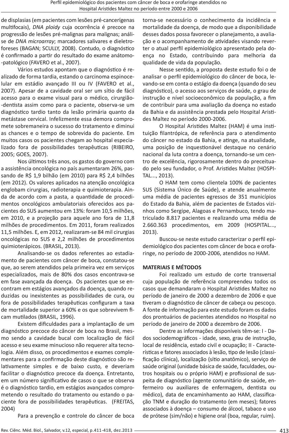 Contudo, o diagnóstico é confirmado a partir do resultado do exame anátomo- -patológico (FAVERO et al., 2007).