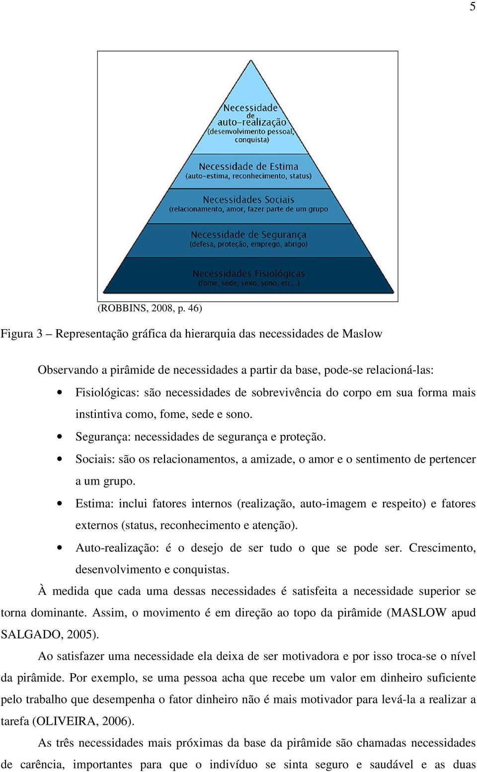 sobrevivência do corpo em sua forma mais instintiva como, fome, sede e sono. Segurança: necessidades de segurança e proteção.