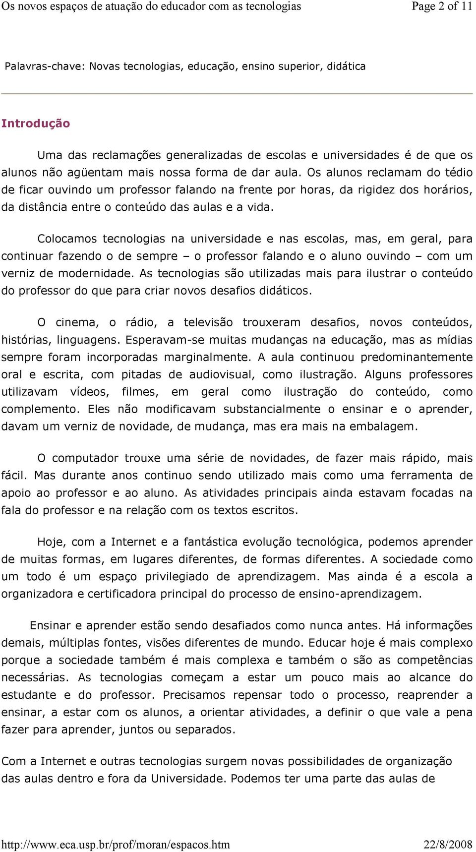 Colocamos tecnologias na universidade e nas escolas, mas, em geral, para continuar fazendo o de sempre o professor falando e o aluno ouvindo com um verniz de modernidade.