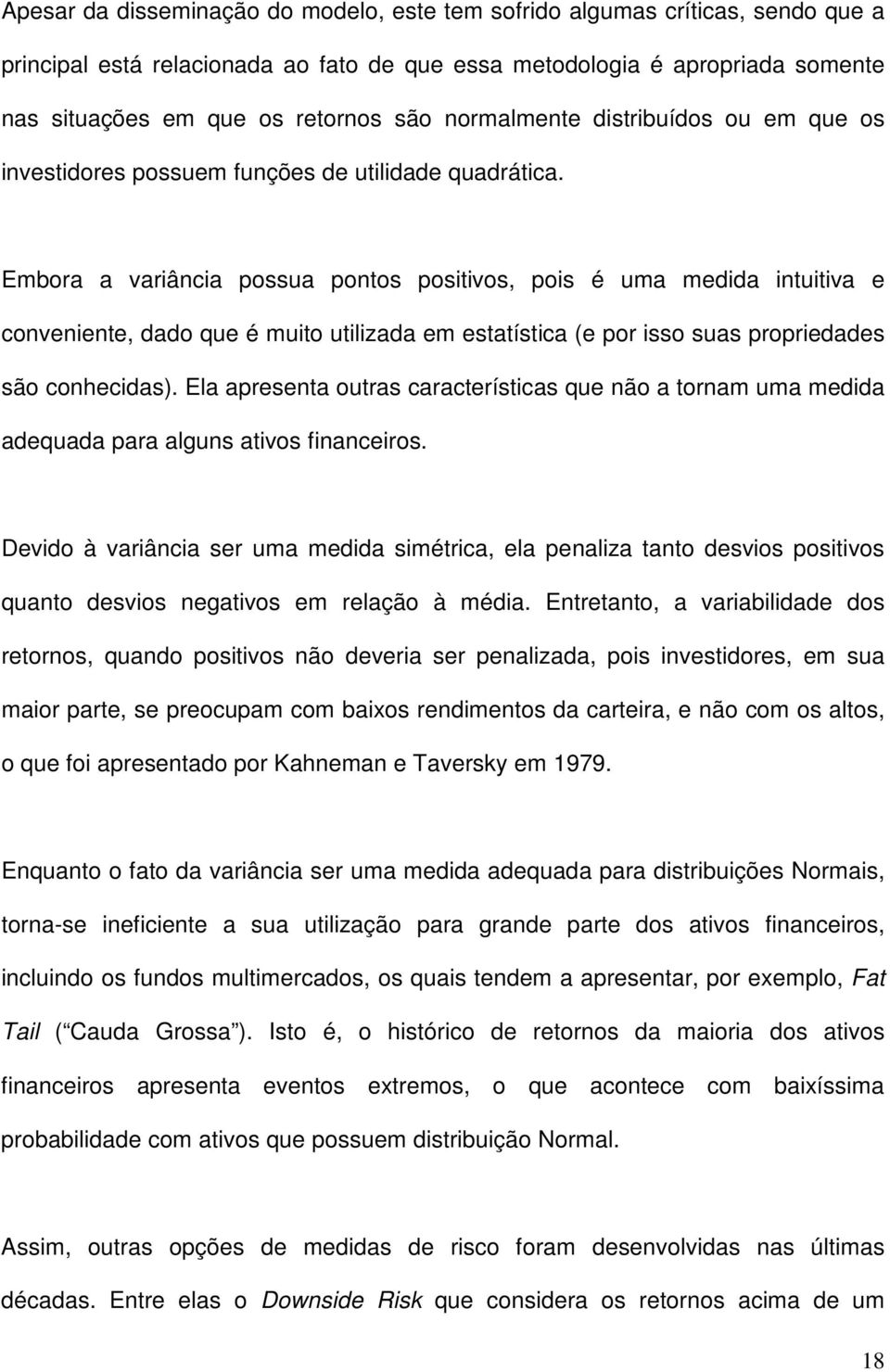 Embora a variância possua pontos positivos, pois é uma medida intuitiva e conveniente, dado que é muito utilizada em estatística (e por isso suas propriedades são conhecidas).