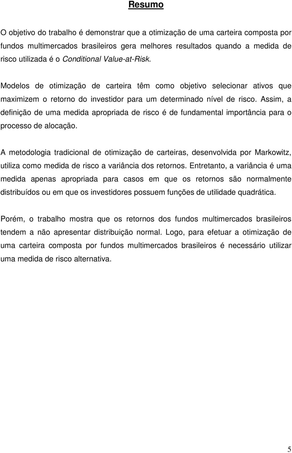 Assim, a definição de uma medida apropriada de risco é de fundamental importância para o processo de alocação.