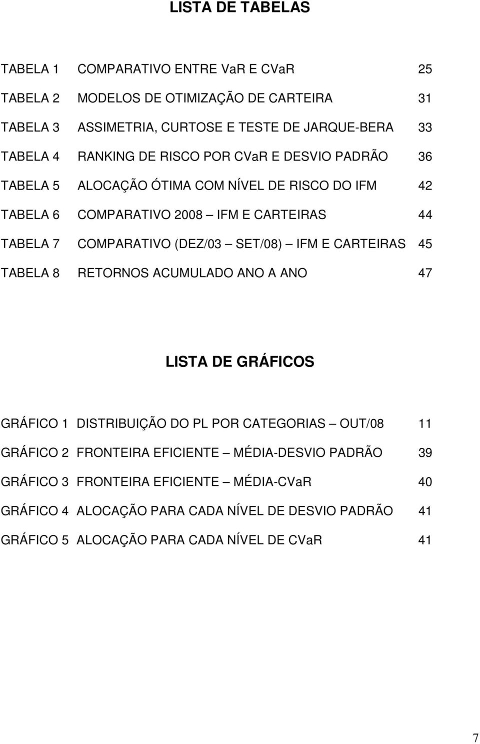 (DEZ/03 SET/08) IFM E CARTEIRAS 45 TABELA 8 RETORNOS ACUMULADO ANO A ANO 47 LISTA DE GRÁFICOS GRÁFICO 1 DISTRIBUIÇÃO DO PL POR CATEGORIAS OUT/08 11 GRÁFICO 2 FRONTEIRA