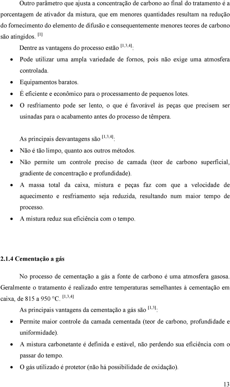 [1] Dentre as vantagens do processo estão [1,3,4] : Pode utilizar uma ampla variedade de fornos, pois não exige uma atmosfera controlada. Equipamentos baratos.