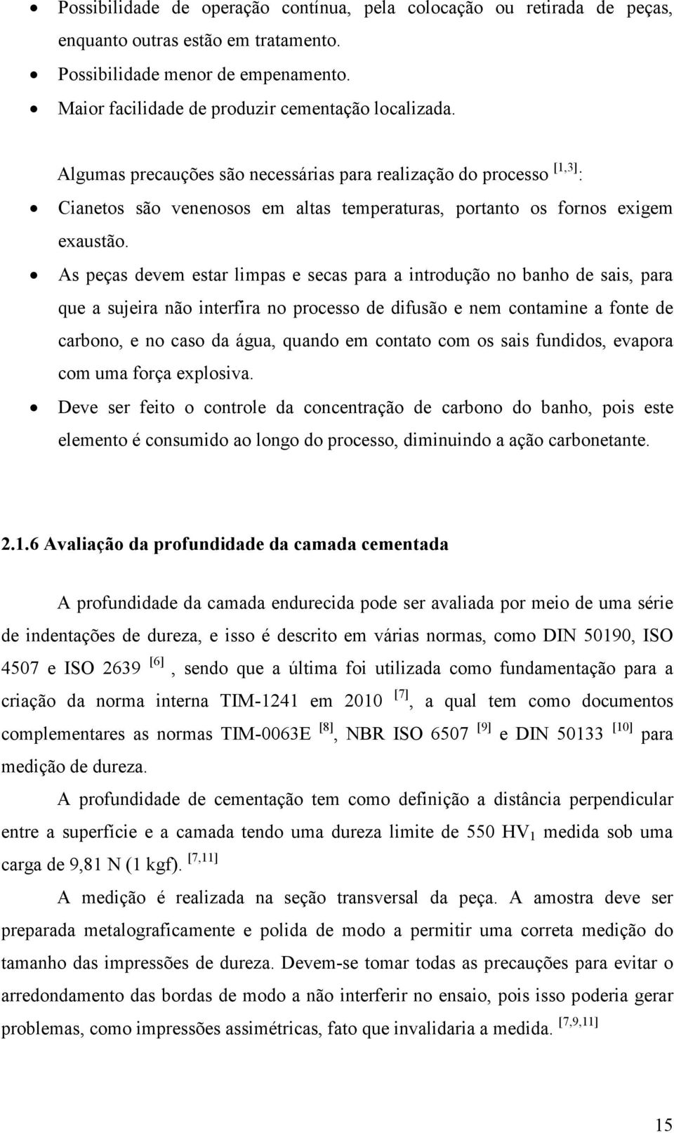 As peças devem estar limpas e secas para a introdução no banho de sais, para que a sujeira não interfira no processo de difusão e nem contamine a fonte de carbono, e no caso da água, quando em