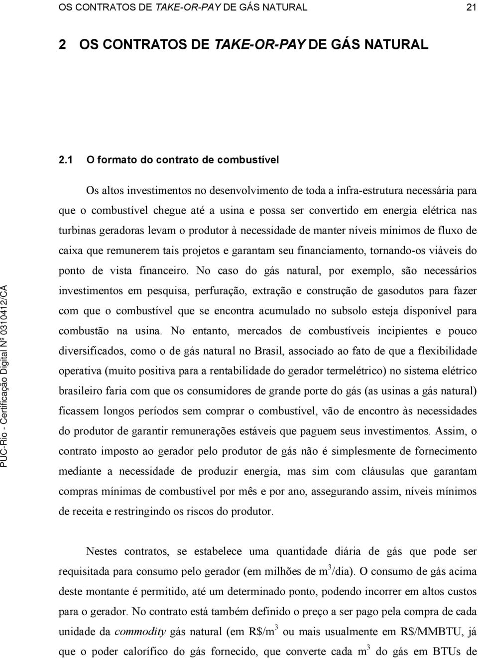 elétrica nas turbinas geradoras levam o produtor à necessidade de manter níveis mínimos de fluxo de caixa que remunerem tais projetos e garantam seu financiamento, tornando-os viáveis do ponto de