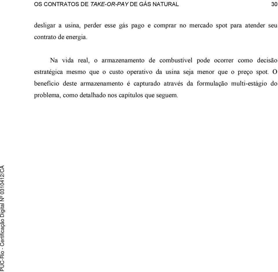 Na vida real, o armazenamento de combustível pode ocorrer como decisão estratégica mesmo que o custo