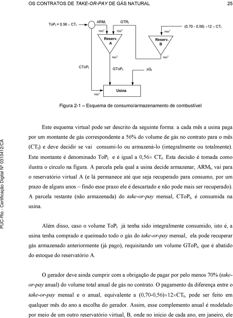 correspondente a 56% do volume de gás no contrato para o mês (CT t ) e deve decidir se vai consumi-lo ou armazená-lo (integralmente ou totalmente).