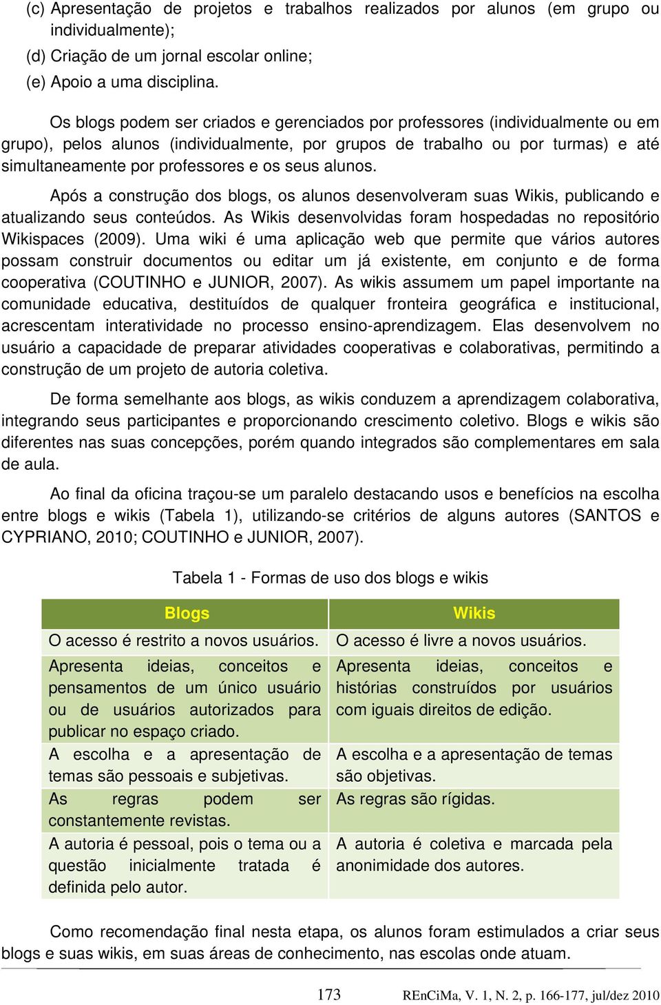 seus alunos. Após a construção dos blogs, os alunos desenvolveram suas Wikis, publicando e atualizando seus conteúdos. As Wikis desenvolvidas foram hospedadas no repositório Wikispaces (2009).