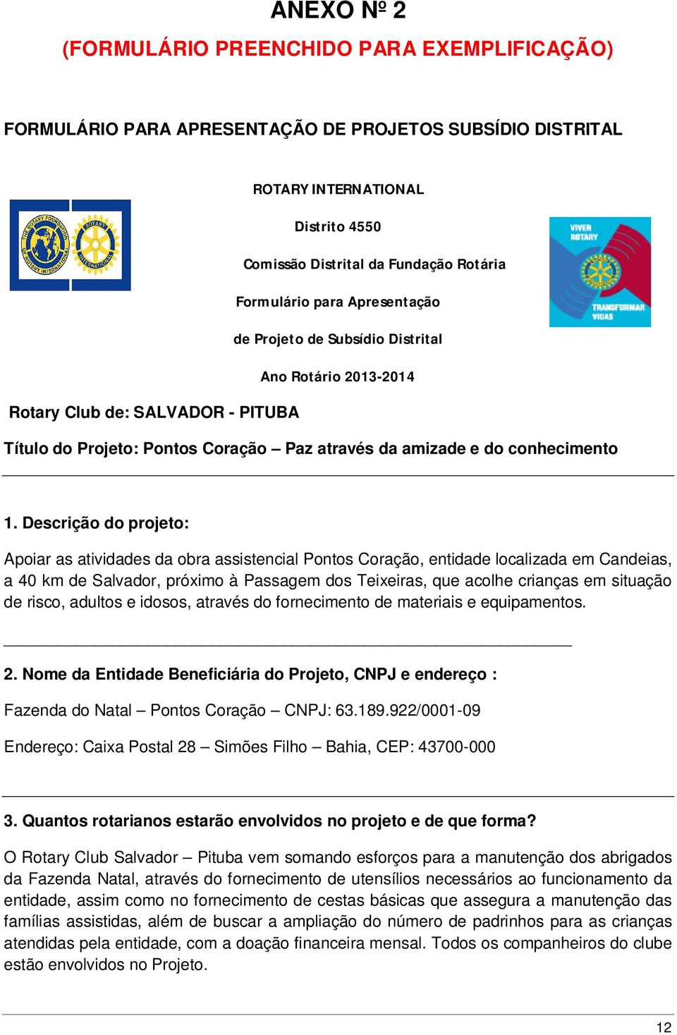 Descrição do projeto: Apoiar as atividades da obra assistencial Pontos Coração, entidade localizada em Candeias, a 40 km de Salvador, próximo à Passagem dos Teixeiras, que acolhe crianças em situação