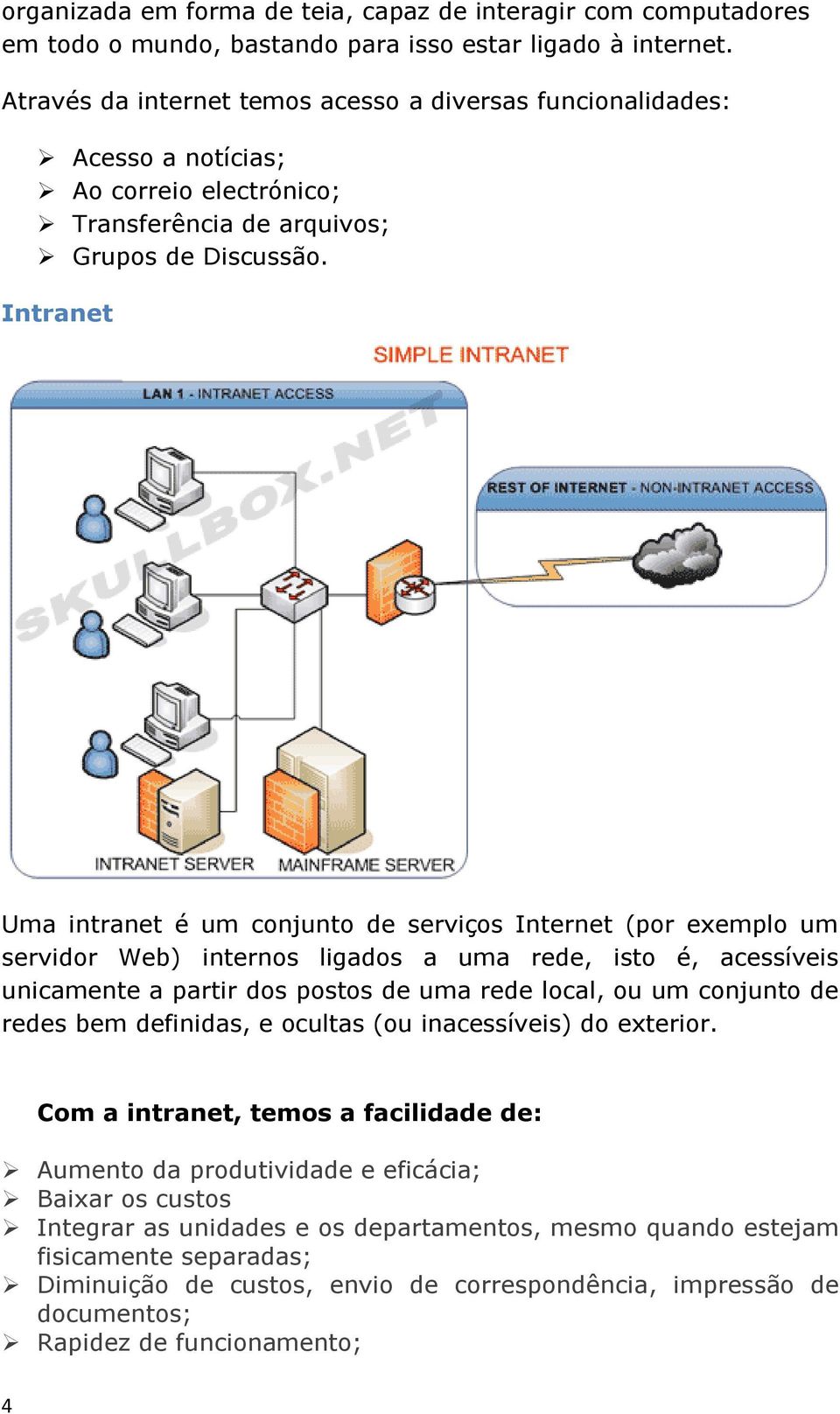Intranet Uma intranet é um conjunto de serviços Internet (por exemplo um servidor Web) internos ligados a uma rede, isto é, acessíveis unicamente a partir dos postos de uma rede local, ou um conjunto