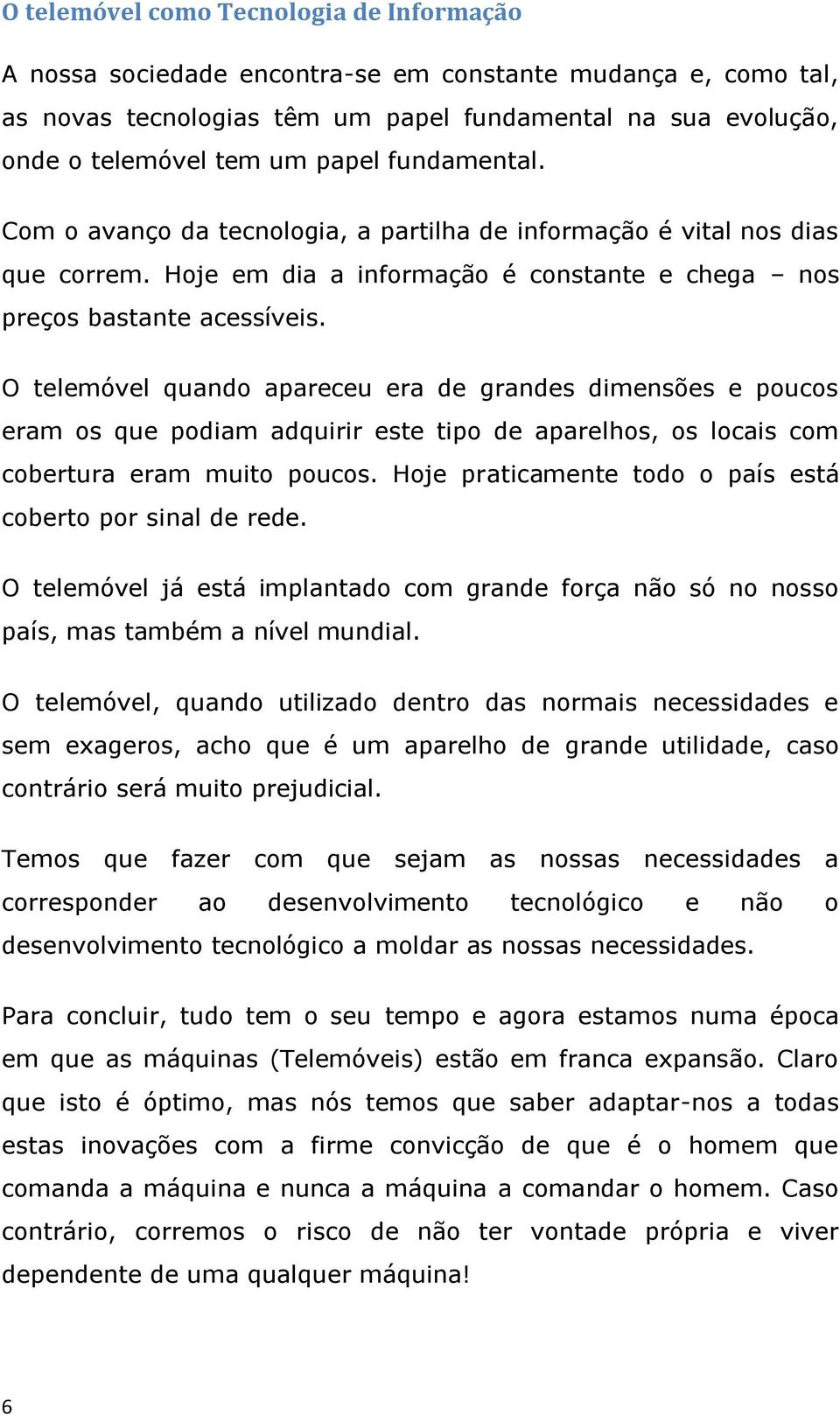 O telemóvel quando apareceu era de grandes dimensões e poucos eram os que podiam adquirir este tipo de aparelhos, os locais com cobertura eram muito poucos.