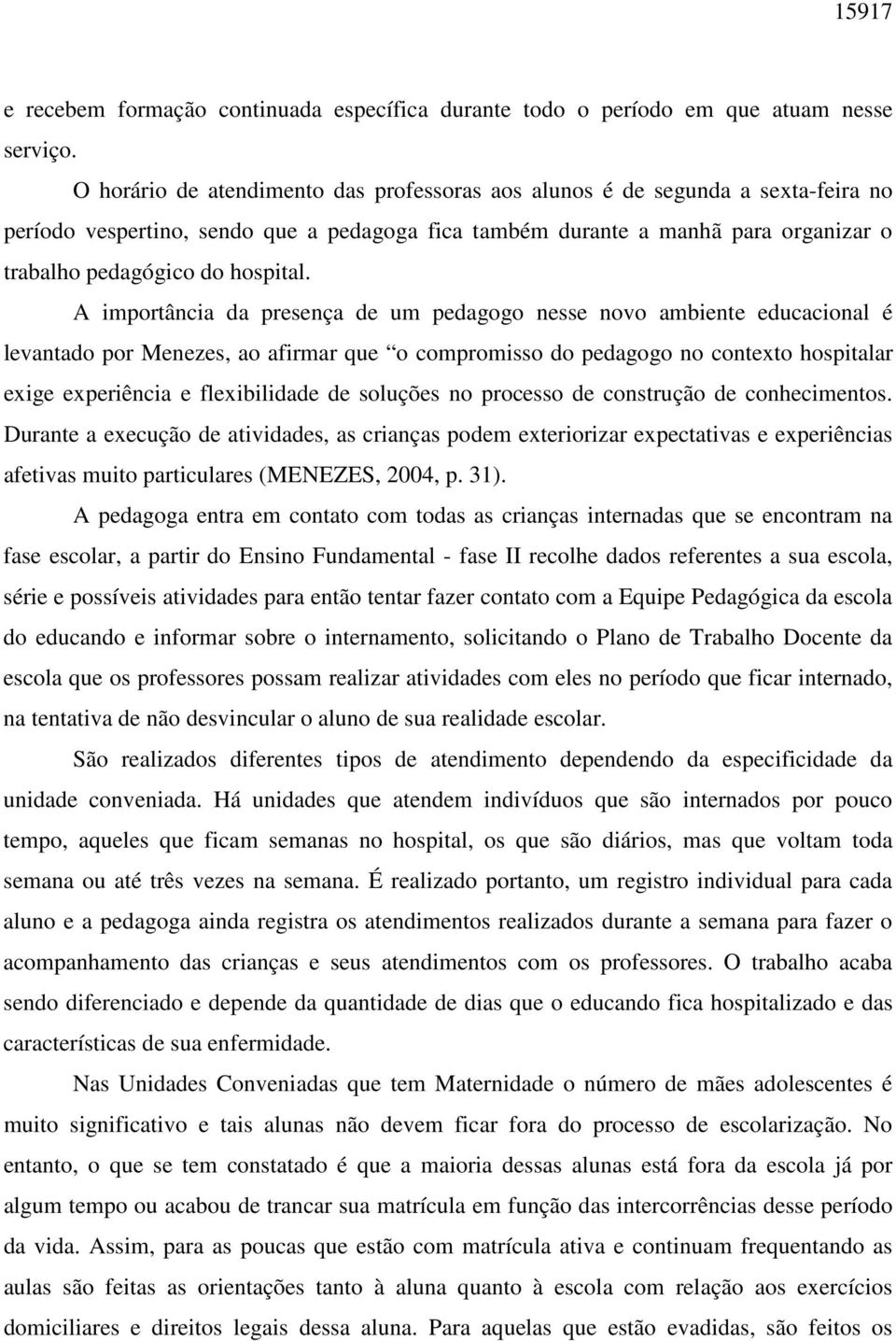 A importância da presença de um pedagogo nesse novo ambiente educacional é levantado por Menezes, ao afirmar que o compromisso do pedagogo no contexto hospitalar exige experiência e flexibilidade de