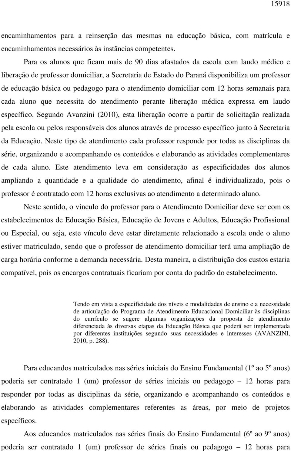 pedagogo para o atendimento domiciliar com 12 horas semanais para cada aluno que necessita do atendimento perante liberação médica expressa em laudo específico.