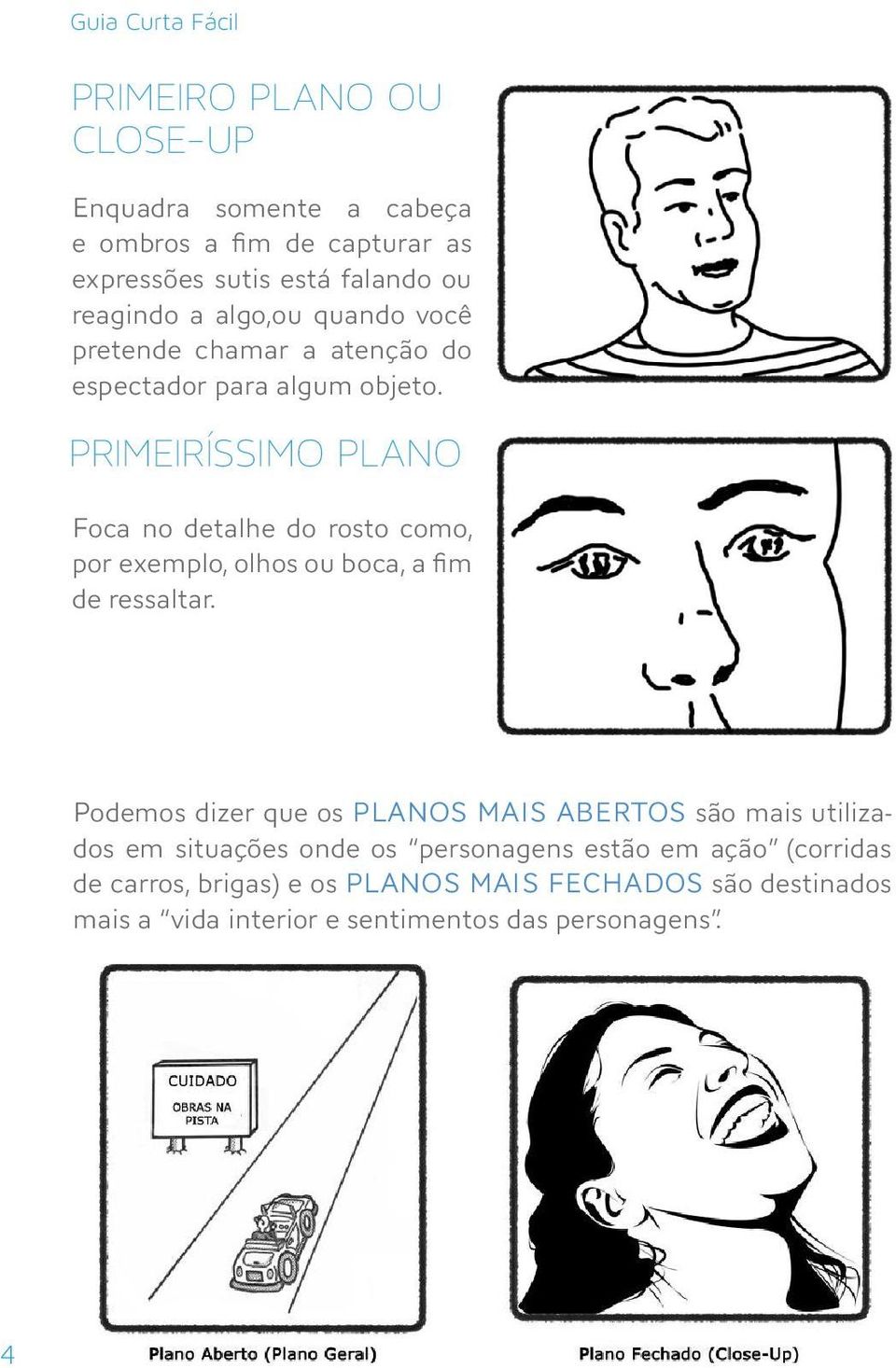 PRIMEIRÍSSIMO PLANO Foca no detalhe do rosto como, por exemplo, olhos ou boca, a fim de ressaltar.