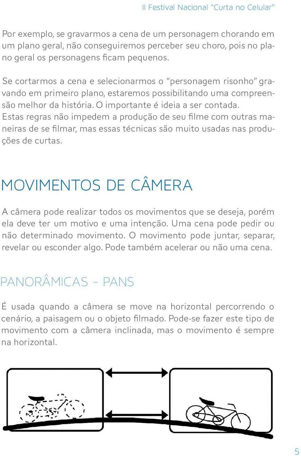 Estas regras não impedem a produção de seu filme com outras maneiras de se filmar, mas essas técnicas são muito usadas nas produções de curtas.