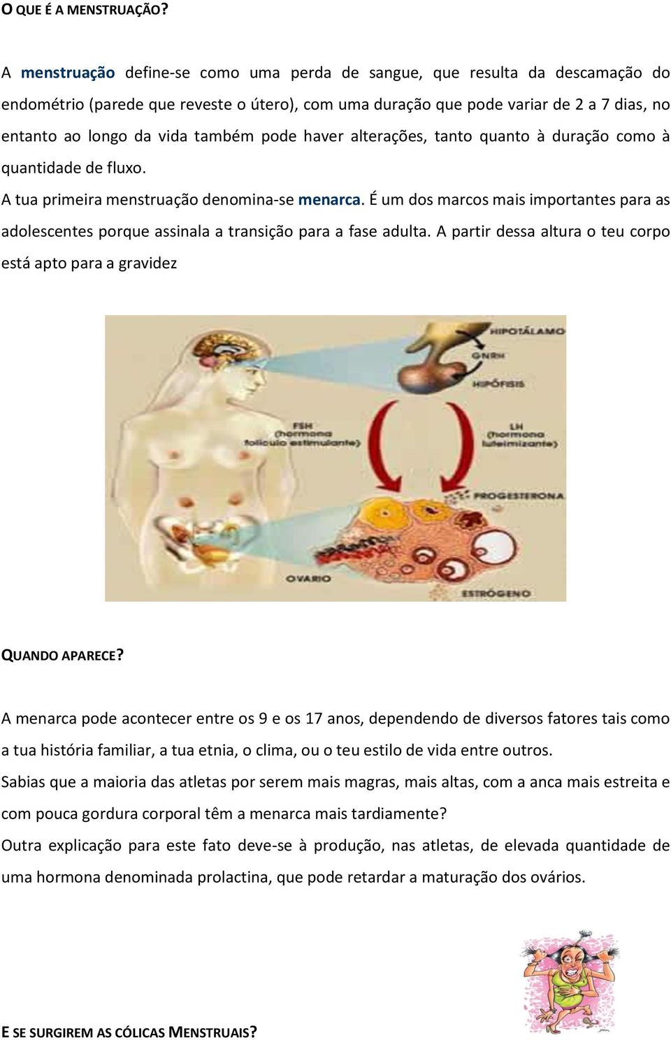 também pode haver alterações, tanto quanto à duração como à quantidade de fluxo. A tua primeira menstruação denomina-se menarca.