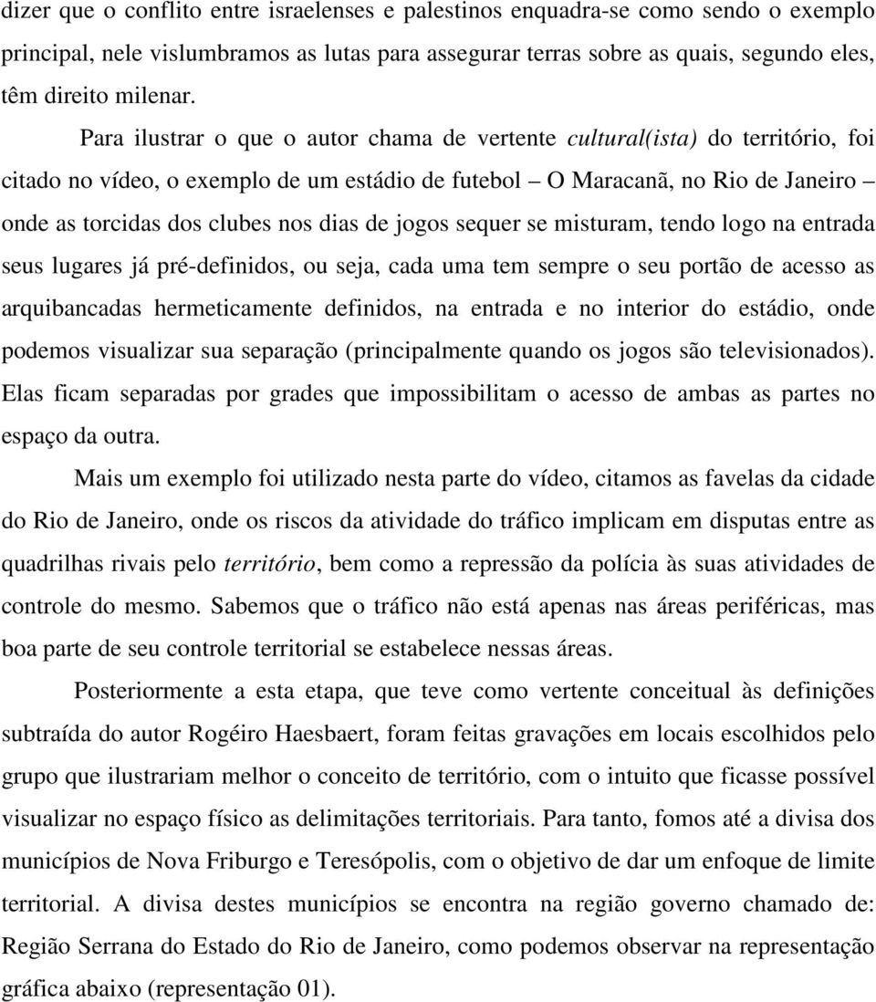 de jogos sequer se misturam, tendo logo na entrada seus lugares já pré-definidos, ou seja, cada uma tem sempre o seu portão de acesso as arquibancadas hermeticamente definidos, na entrada e no