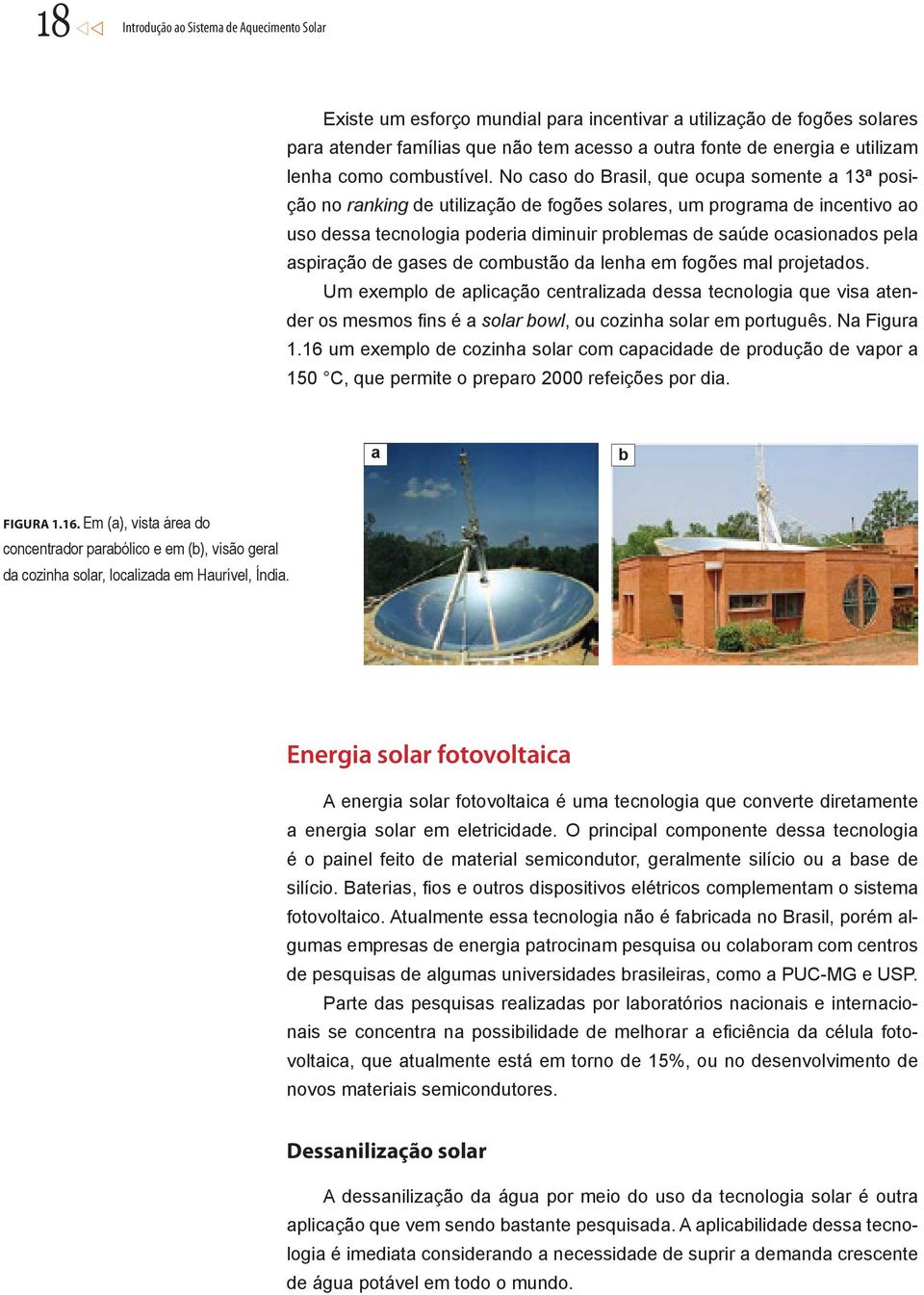 No caso do Brasil, que ocupa somente a 13ª posição no ranking de utilização de fogões solares, um programa de incentivo ao uso dessa tecnologia poderia diminuir problemas de saúde ocasionados pela