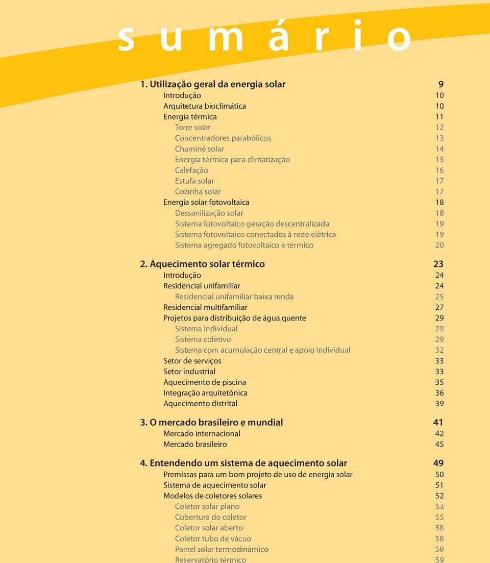 Calefação 16 Estufa solar 17 Cozinha solar 17 Energia solar fotovoltaica 18 Dessanilização solar 18 Sistema fotovoltaico geração descentralizada 19 Sistema fotovoltaico conectados à rede elétrica 19