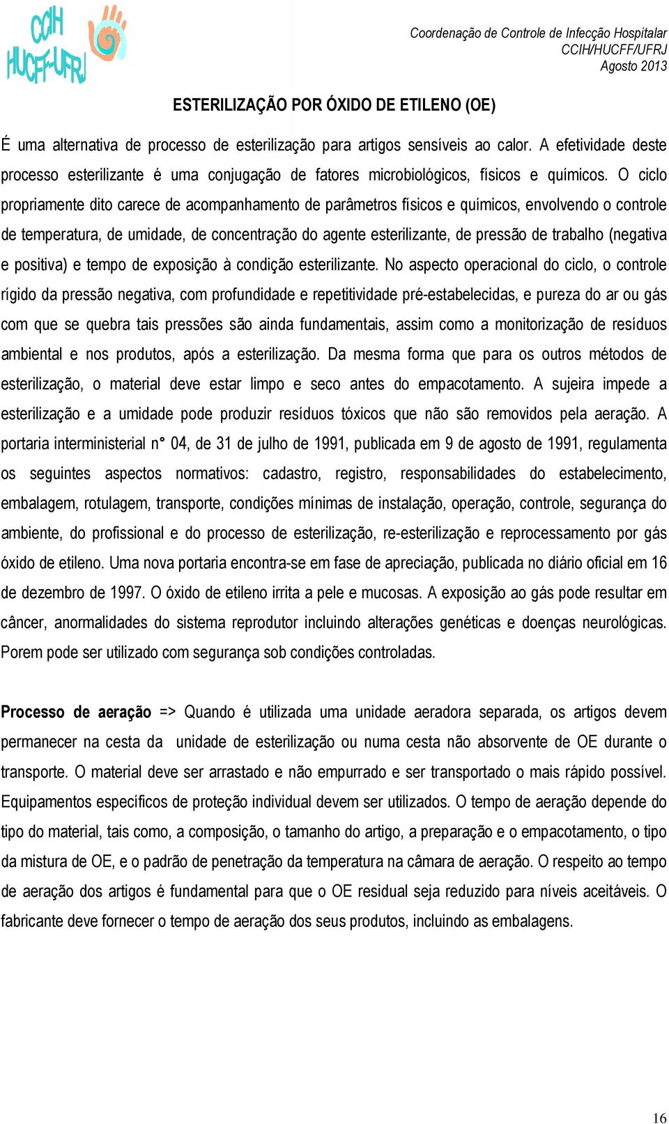 O ciclo propriamente dito carece de acompanhamento de parâmetros físicos e químicos, envolvendo o controle de temperatura, de umidade, de concentração do agente esterilizante, de pressão de trabalho