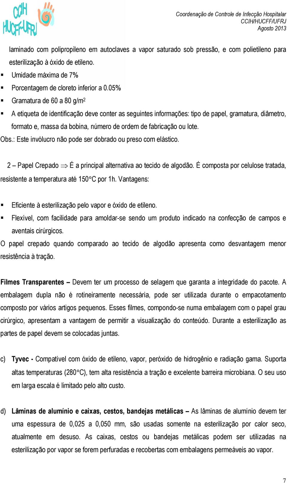 Obs.: Este invólucro não pode ser dobrado ou preso com elástico. 2 Papel Crepado É a principal alternativa ao tecido de algodão.