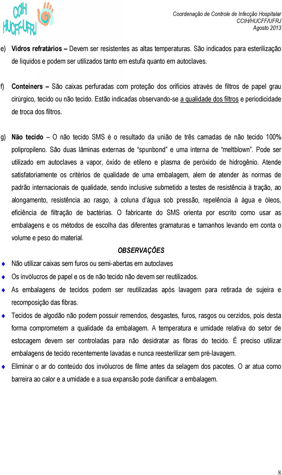 Estão indicadas observando-se a qualidade dos filtros e periodicidade de troca dos filtros. g) Não tecido O não tecido SMS é o resultado da união de três camadas de não tecido 100% polipropileno.