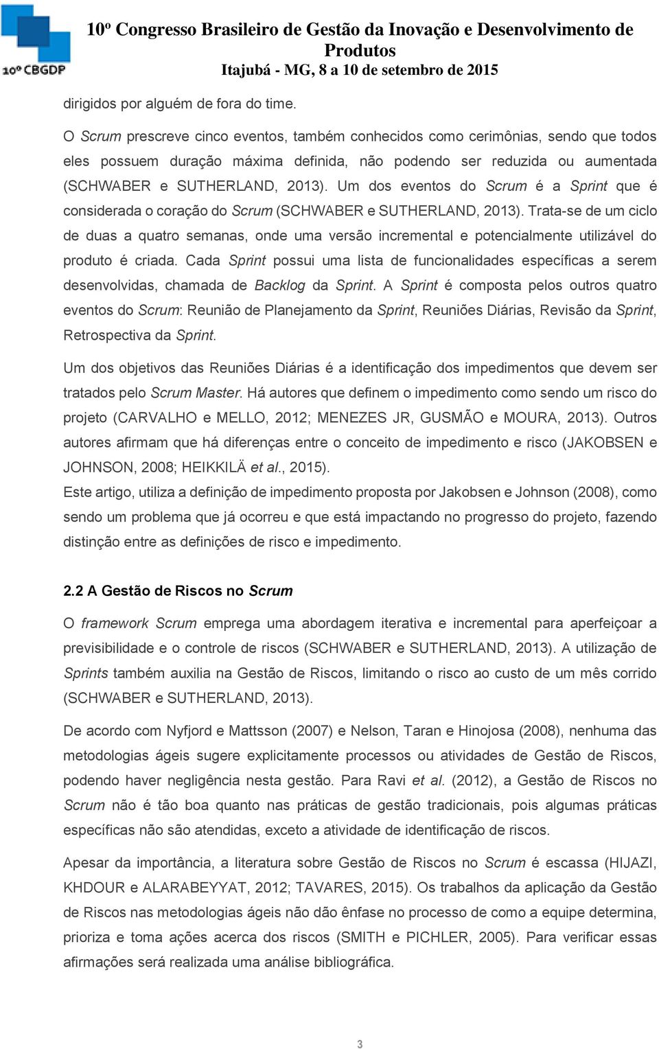 Um dos eventos do Scrum é a Sprint que é considerada o coração do Scrum (SCHWABER e SUTHERLAND, 2013).