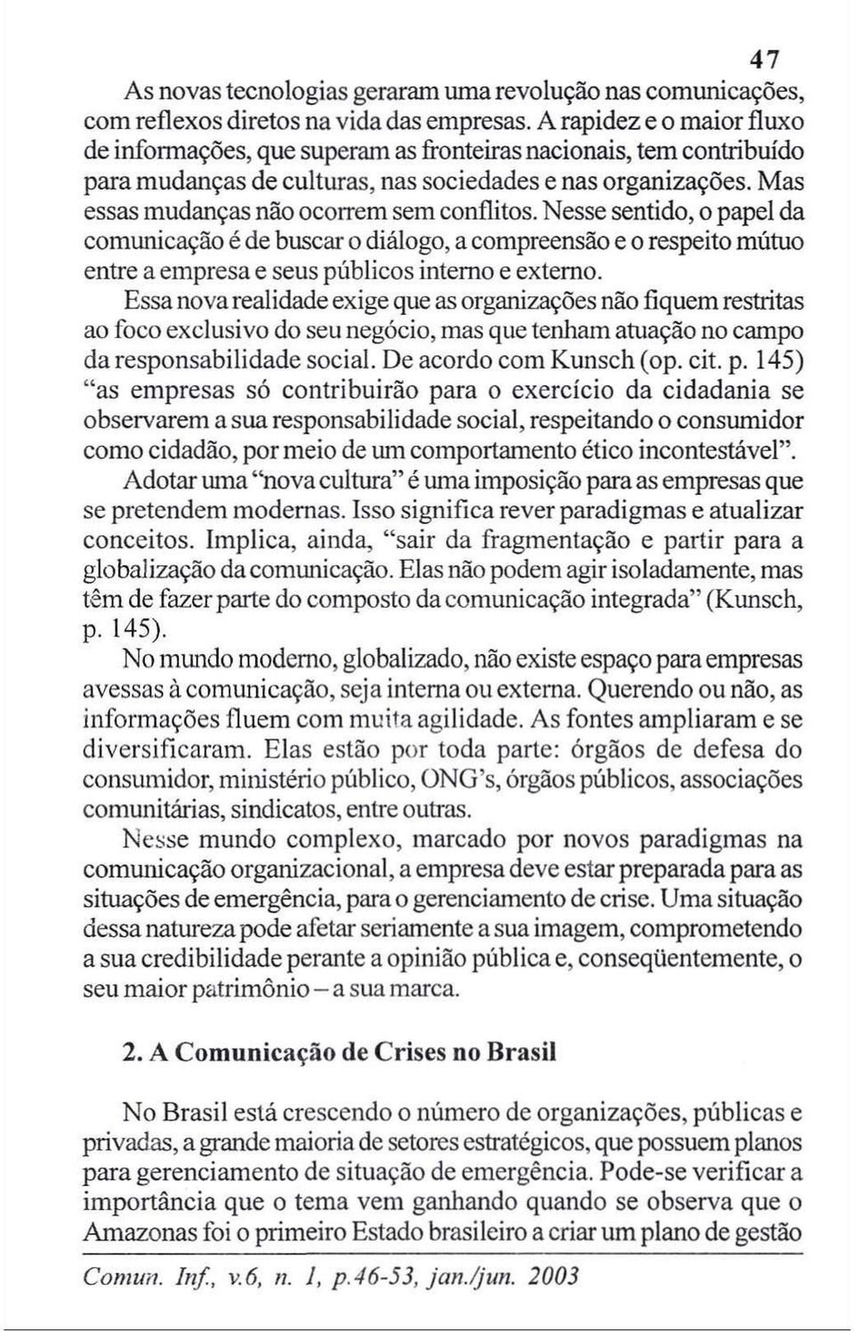 Mas essas mudanças não ocorrem sem conflitos. Nesse sentido, o papel da comunicação é de buscar o diálogo, a compreensão e o respeito mútuo entre a empresa e seus públicos interno e externo.