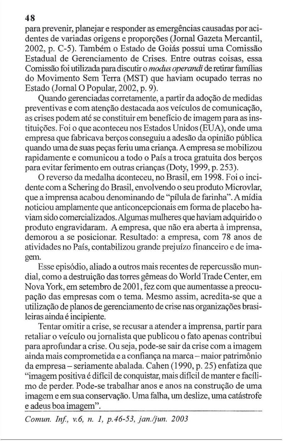 Entre outras coisas, essa Comissão foi utilizada para discutir o modus operandi de retirar famílias do Movimento Sem Terra (MST) que haviam ocupado terras no Estado (Jornal O Popular, 2002, p. 9).