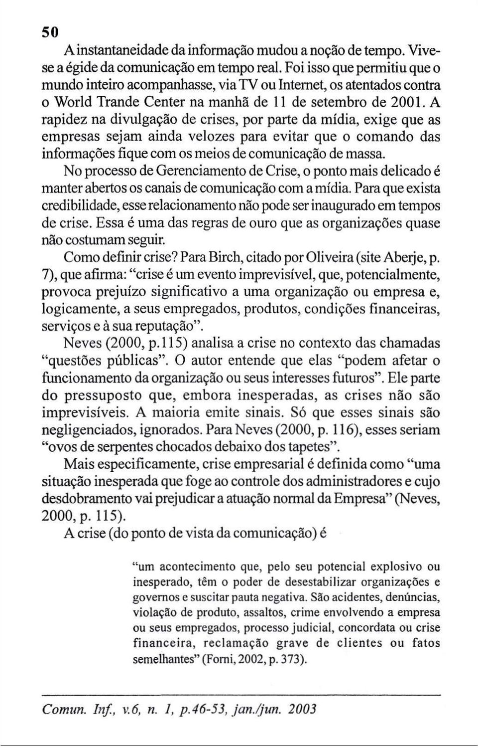 A rapidez na divulgação de crises, por parte da mídia, exige que as empresas sejam ainda velozes para evitar que o comando das informações fique com os meios de comunicação de massa.