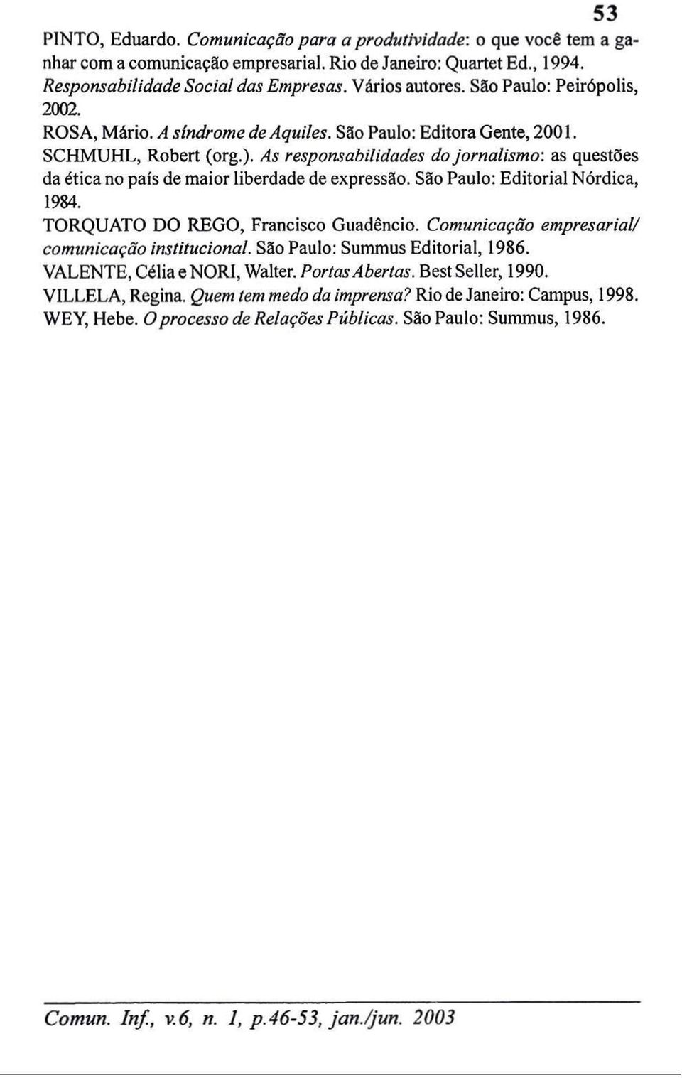 As responsabilidades do jornalismo: as questões da ética no país de maior liberdade de expressão. São Paulo: Editorial Nórdica, 1984. TORQUATO DO REGO, Francisco Guadêncio.